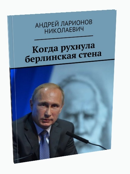 Когда рухнула Берлинская стена  Ларионов Андрей Николаевич